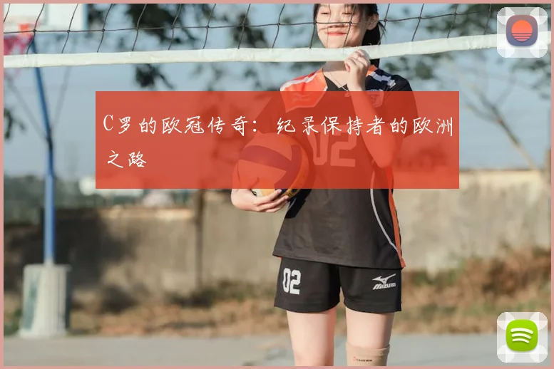 C罗的欧冠传奇:纪录保持者的欧洲之路