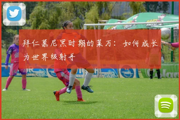 拜仁慕尼黑时期的莱万：如何成长为世界级射手
