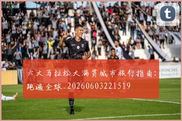 六大马拉松大满贯城市旅行指南:跑遍全球_20260603221519