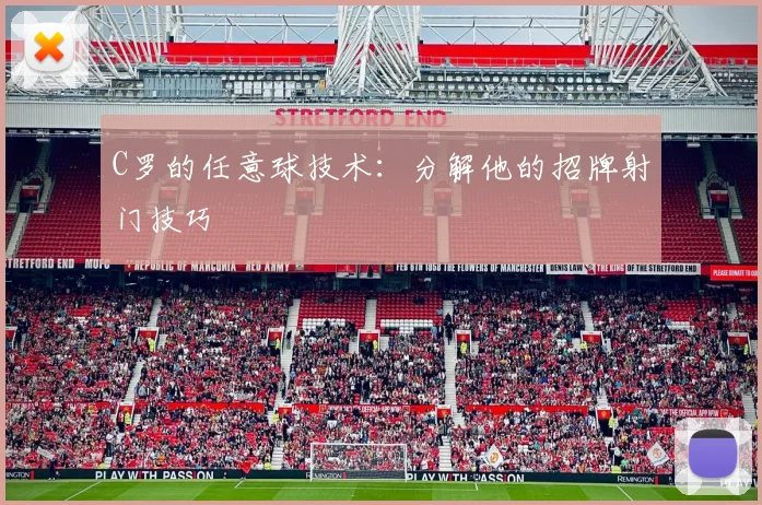 C罗的任意球技术：分解他的招牌射门技巧