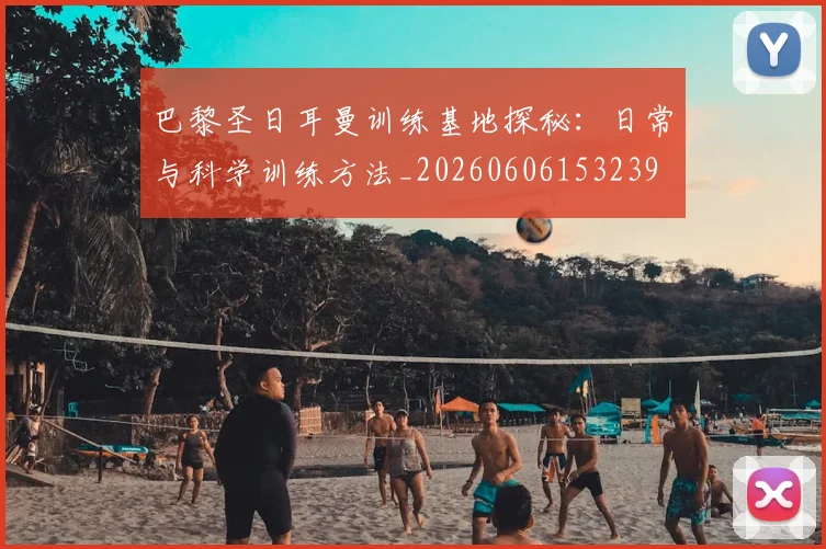 巴黎圣日耳曼训练基地探秘:日常与科学训练方法_20260606153239