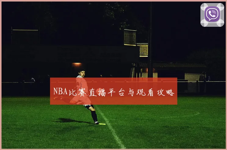 NBA比赛直播平台与观看攻略