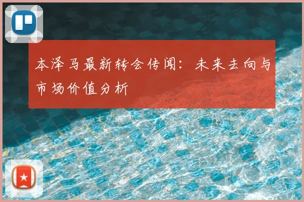 本泽马最新转会传闻：未来去向与市场价值分析