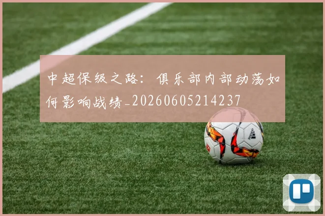 中超保级之路:俱乐部内部动荡如何影响战绩_20260605214237