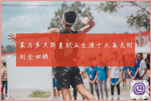 莱万多夫斯基职业生涯十大高光时刻全回顾