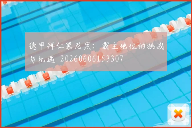 德甲拜仁慕尼黑：霸主地位的挑战与机遇_20260606153307