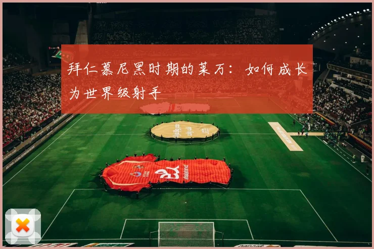 拜仁慕尼黑时期的莱万：如何成长为世界级射手