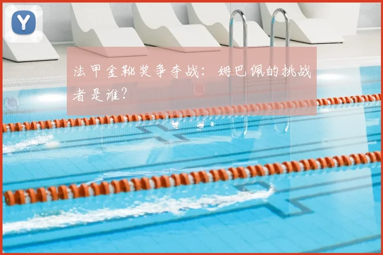 法甲金靴奖争夺战:姆巴佩的挑战者是谁?