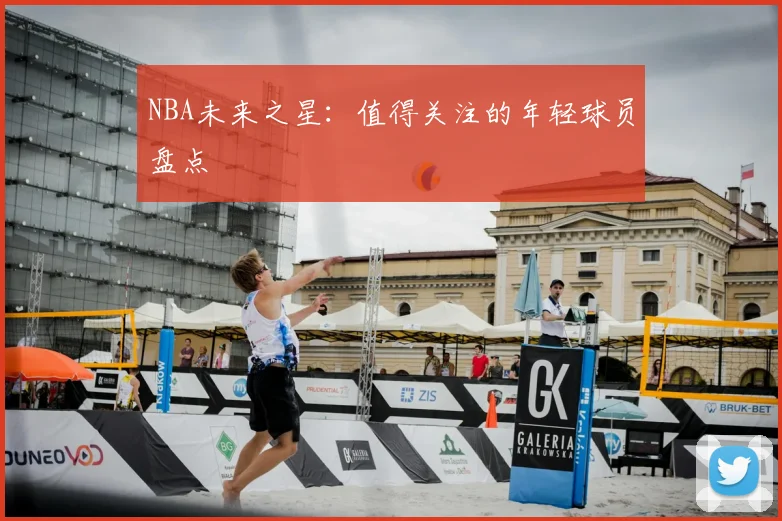 NBA未来之星：值得关注的年轻球员盘点