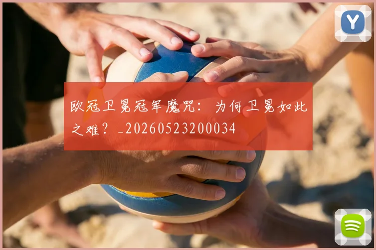 欧冠卫冕冠军魔咒：为何卫冕如此之难？_20260523200034