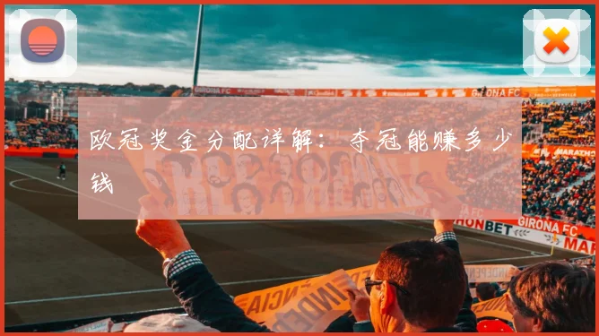 欧冠奖金分配详解：夺冠能赚多少钱