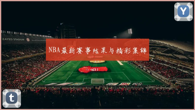 NBA最新赛事结果与精彩集锦