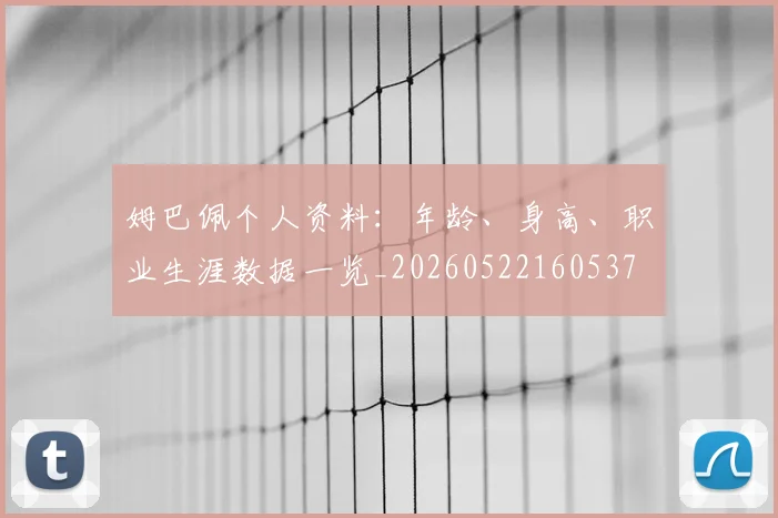 姆巴佩个人资料：年龄、身高、职业生涯数据一览_20260522160537