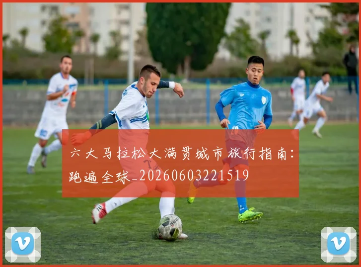 六大马拉松大满贯城市旅行指南：跑遍全球_20260603221519