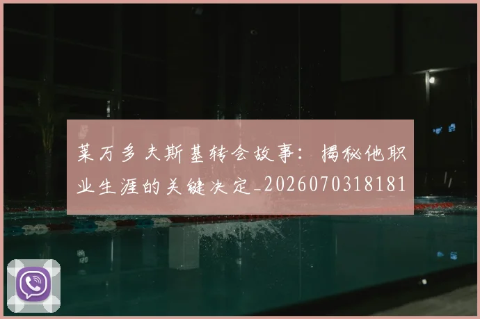 莱万多夫斯基转会故事:揭秘他职业生涯的关键决定_20260703181811