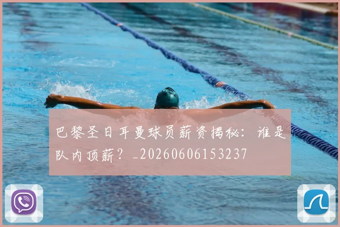 巴黎圣日耳曼球员薪资揭秘：谁是队内顶薪？_20260606153237