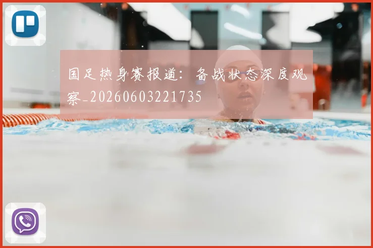 国足热身赛报道:备战状态深度观察_20260603221735