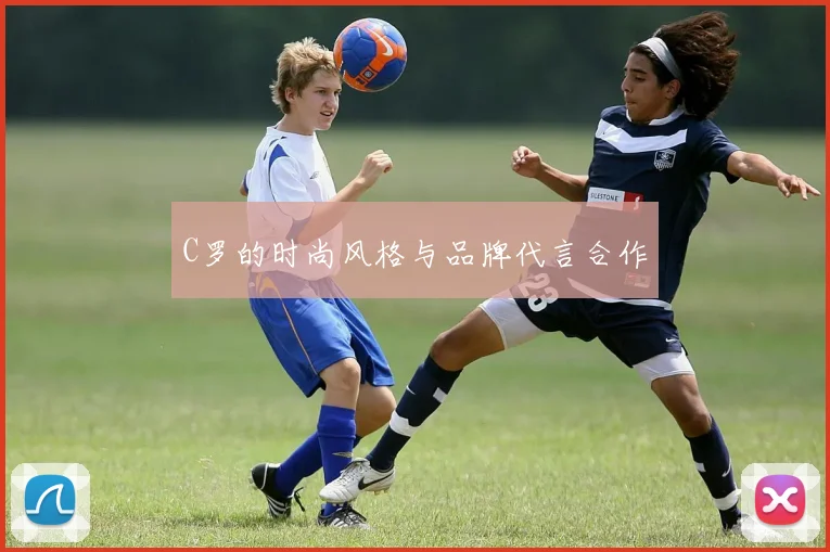 C罗的时尚风格与品牌代言合作