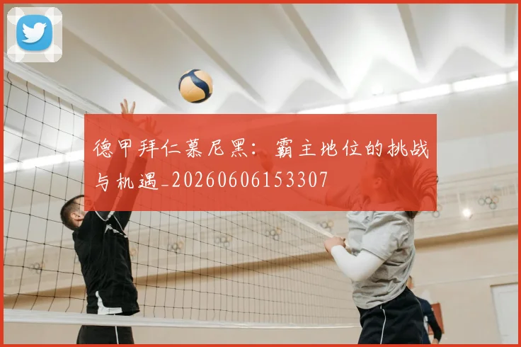 德甲拜仁慕尼黑：霸主地位的挑战与机遇_20260606153307