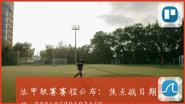 法甲联赛赛程公布:焦点战日期一览_20260528193458