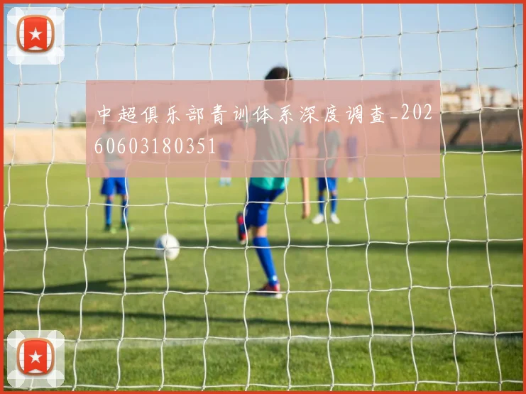 中超俱乐部青训体系深度调查_20260603180351