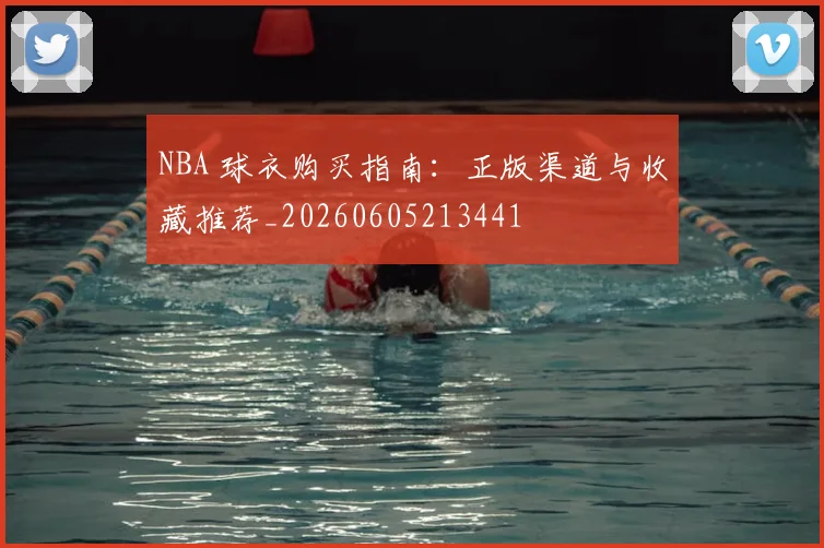 NBA 球衣购买指南：正版渠道与收藏推荐_20260605213441