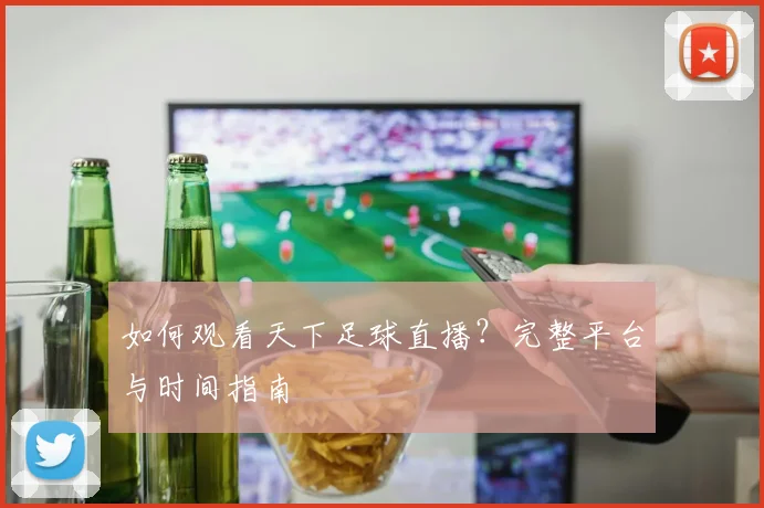 如何观看天下足球直播？完整平台与时间指南