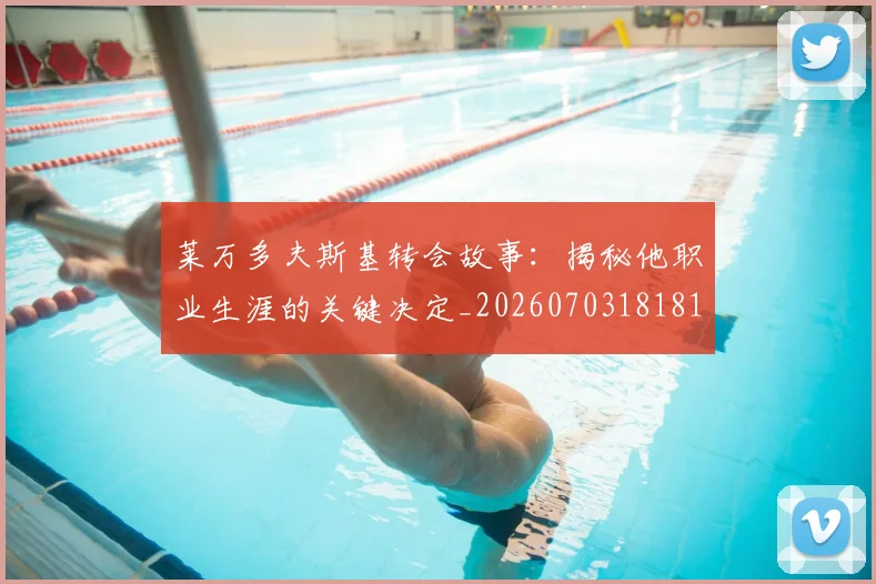 莱万多夫斯基转会故事:揭秘他职业生涯的关键决定_20260703181811