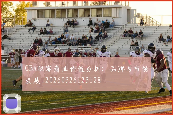 CBA联赛商业价值分析:品牌与市场发展_20260526125128