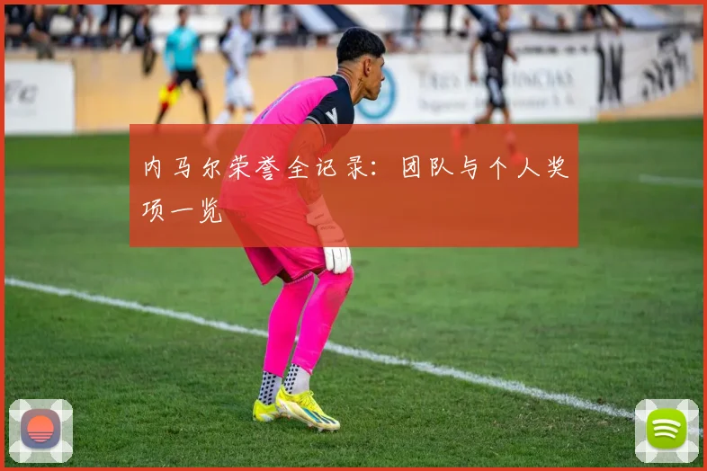 内马尔荣誉全记录:团队与个人奖项一览