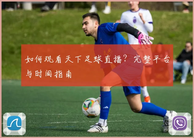 如何观看天下足球直播?完整平台与时间指南
