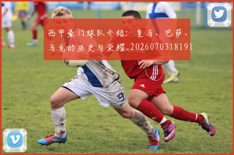 西甲豪门球队介绍:皇马、巴萨、马竞的历史与荣耀_20260703181919