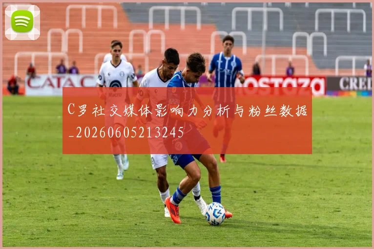 C罗社交媒体影响力分析与粉丝数据_20260605213245