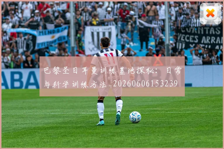 巴黎圣日耳曼训练基地探秘：日常与科学训练方法_20260606153239