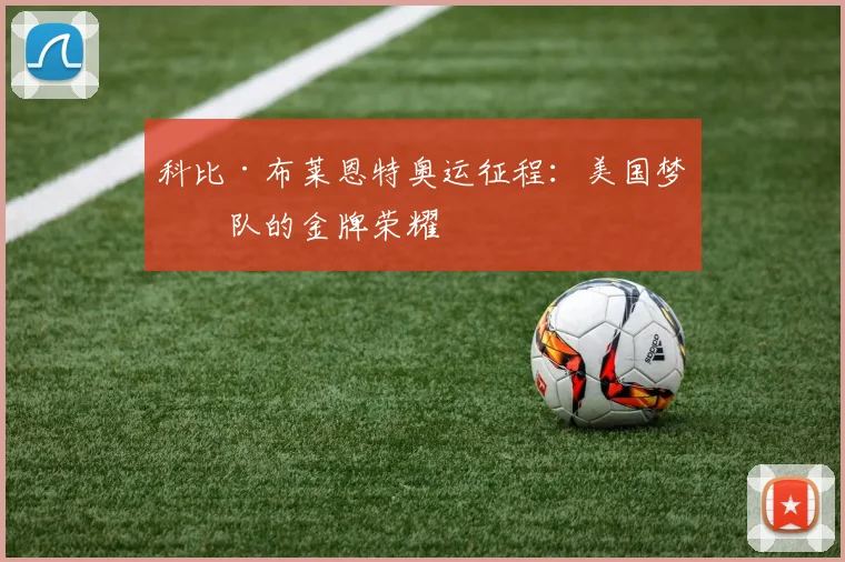 科比·布莱恩特奥运征程:美国梦之队的金牌荣耀