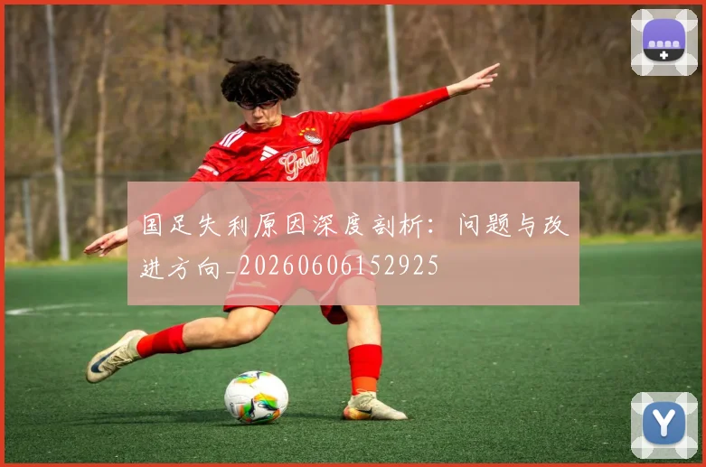 国足失利原因深度剖析：问题与改进方向_20260606152925