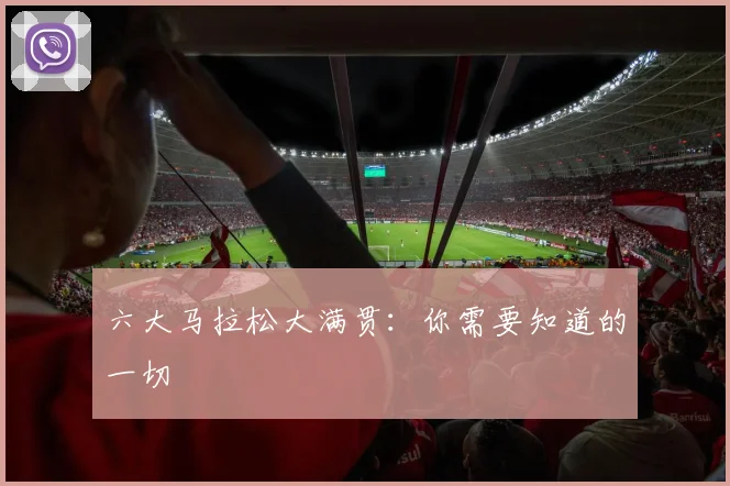 六大马拉松大满贯：你需要知道的一切